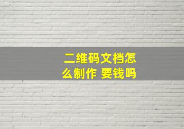 二维码文档怎么制作 要钱吗